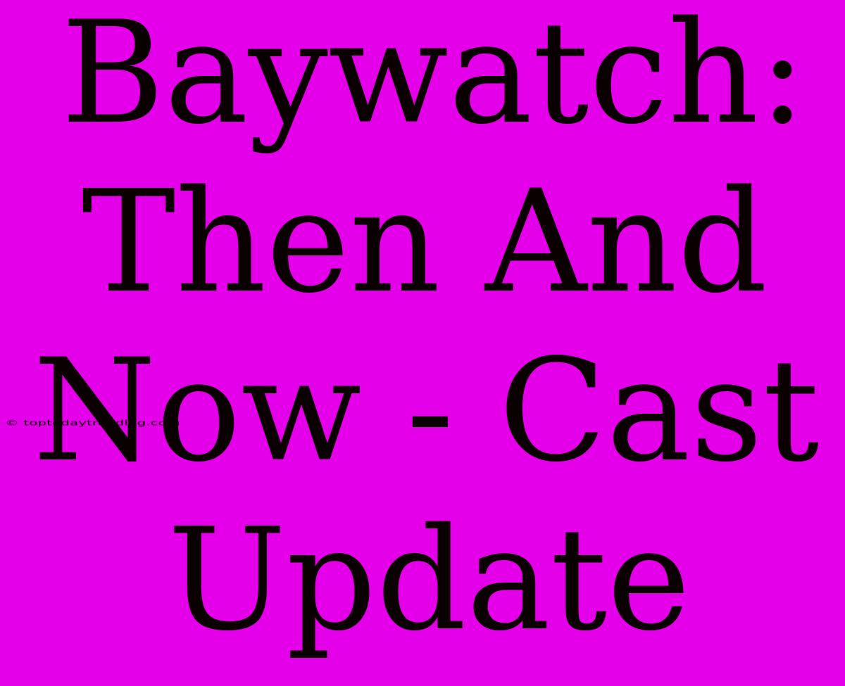 Baywatch: Then And Now - Cast Update