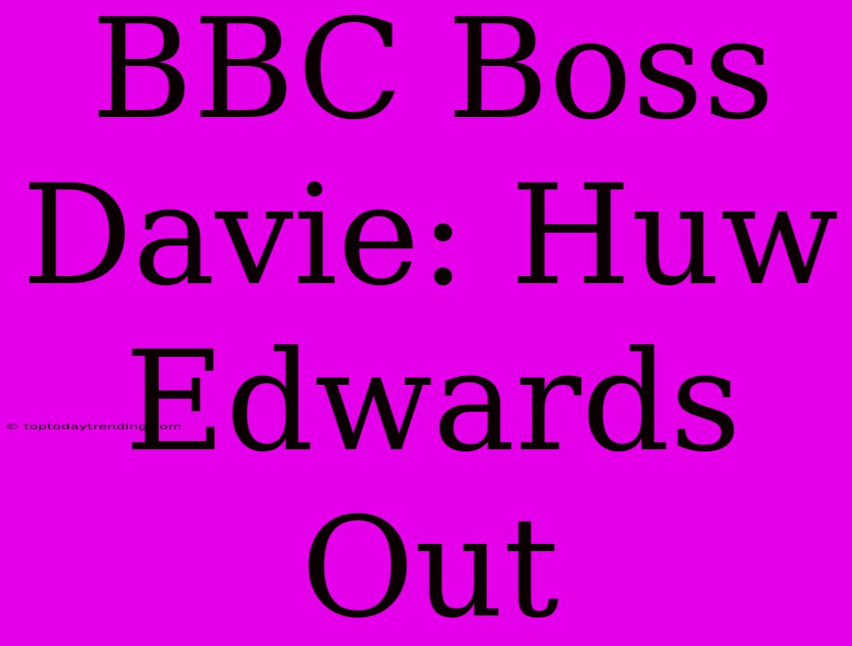 BBC Boss Davie: Huw Edwards Out