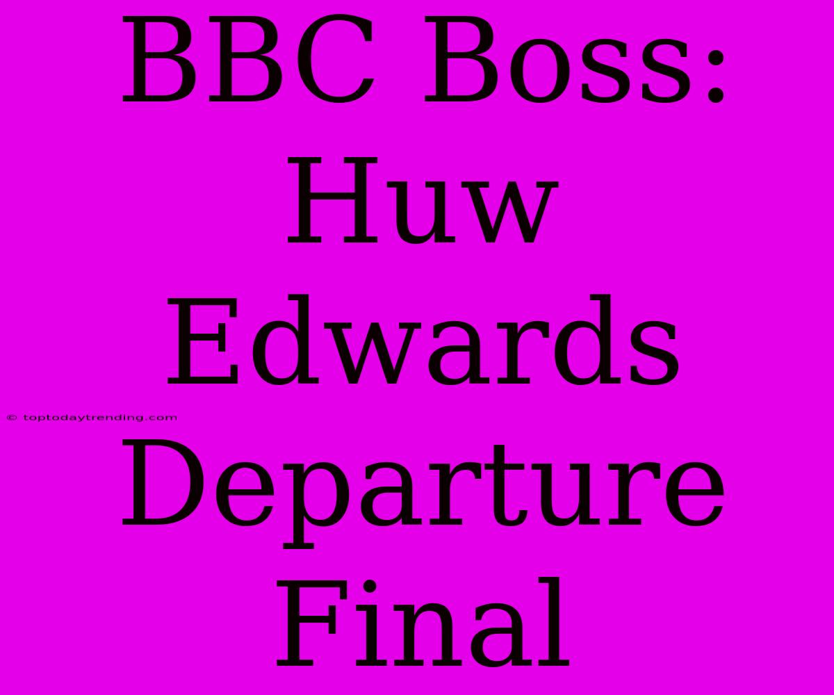 BBC Boss: Huw Edwards Departure Final