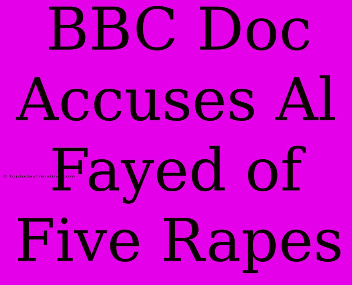 BBC Doc Accuses Al Fayed Of Five Rapes