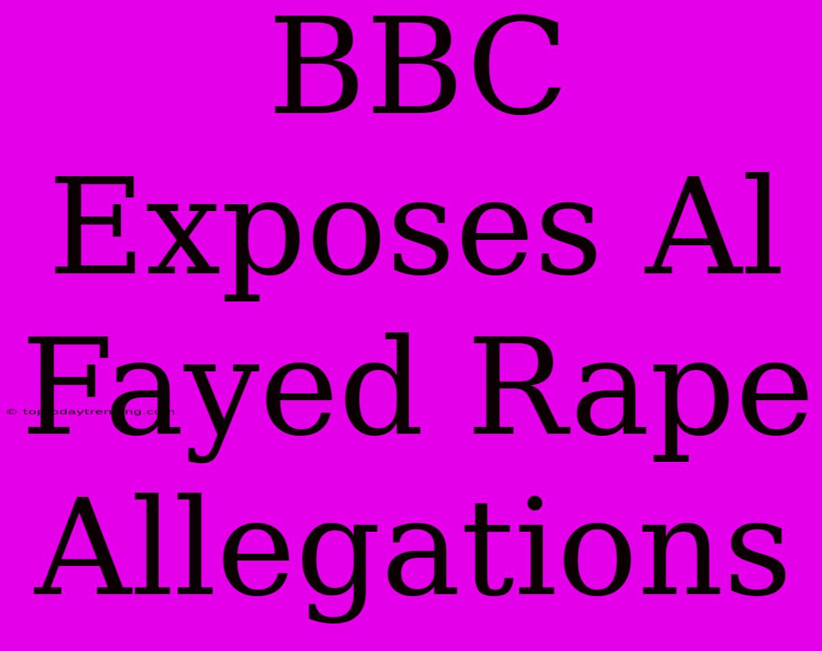 BBC Exposes Al Fayed Rape Allegations