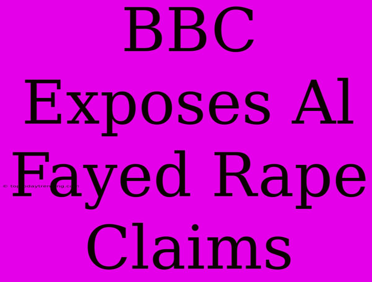 BBC Exposes Al Fayed Rape Claims