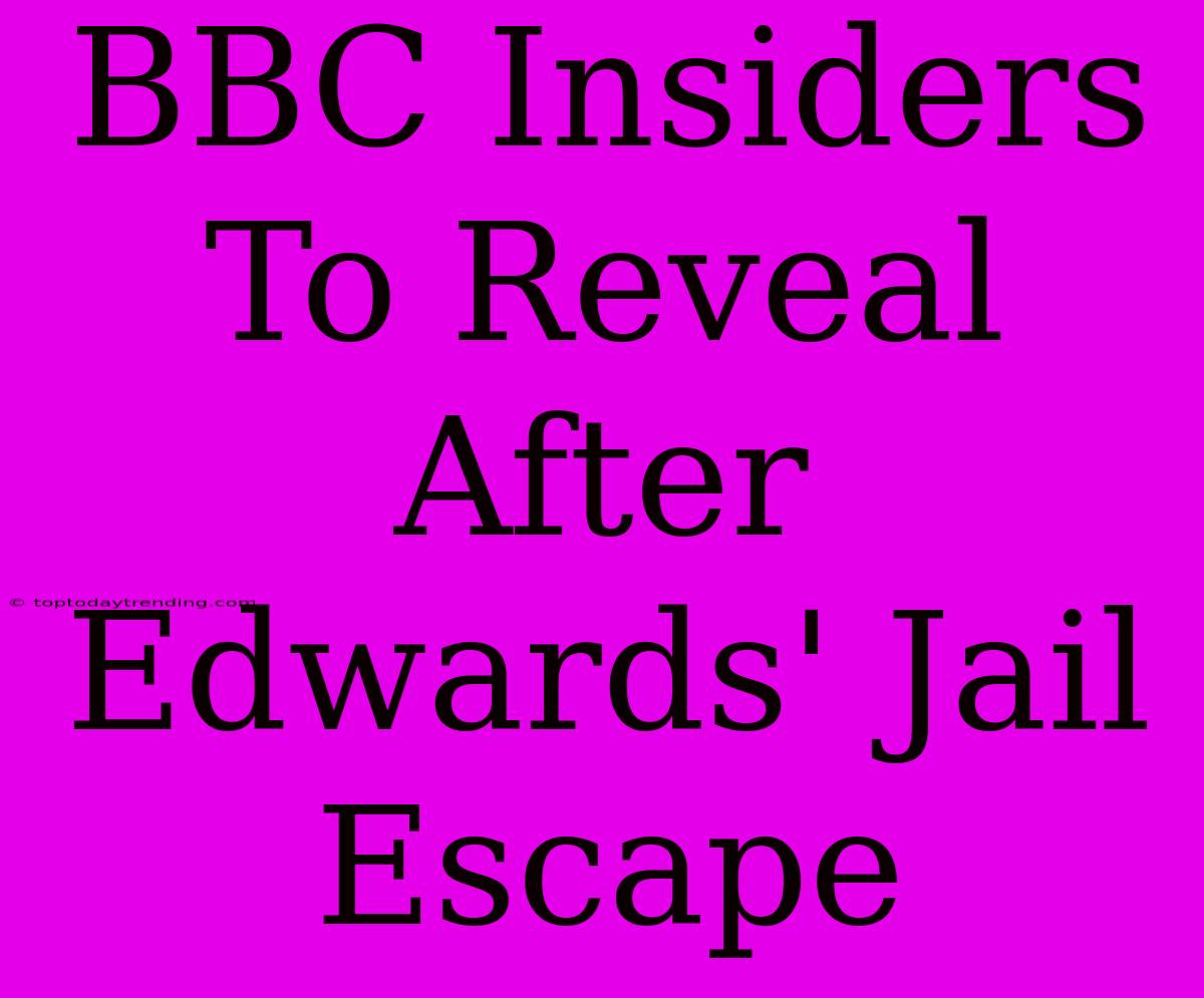 BBC Insiders To Reveal After Edwards' Jail Escape