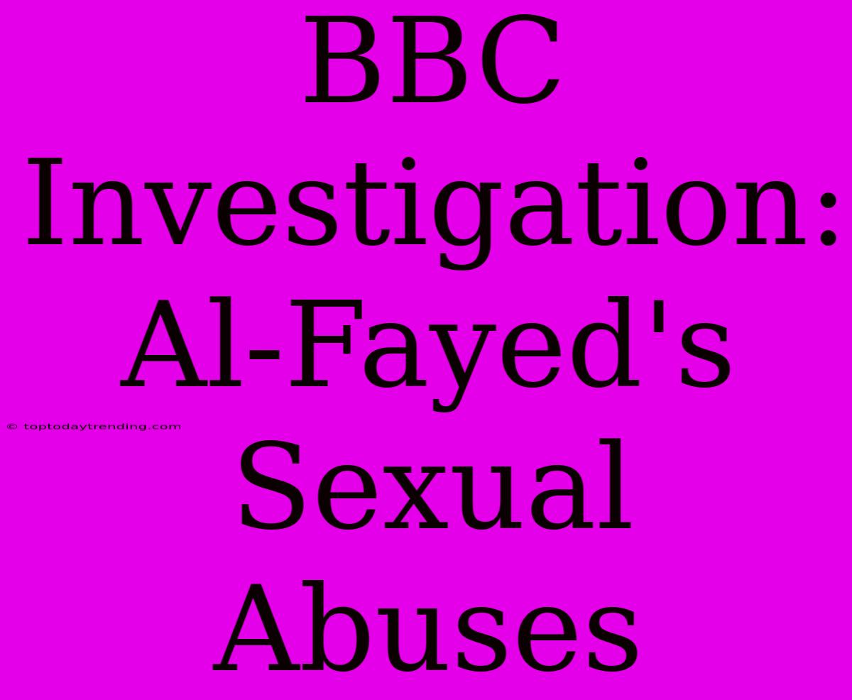 BBC Investigation: Al-Fayed's Sexual Abuses