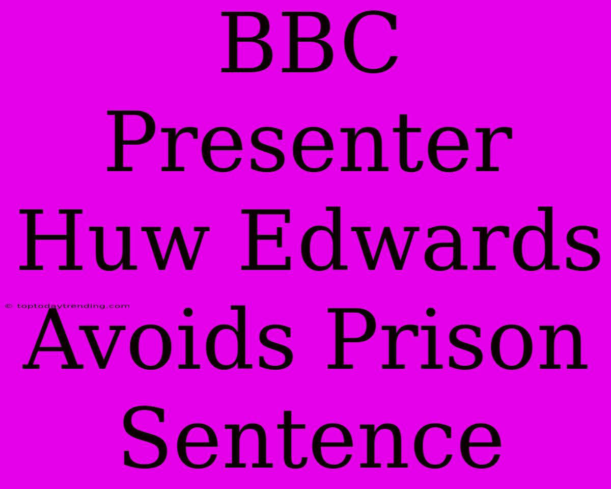 BBC Presenter Huw Edwards Avoids Prison Sentence