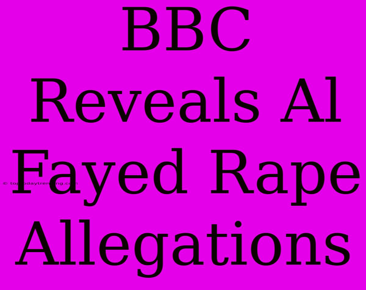 BBC Reveals Al Fayed Rape Allegations