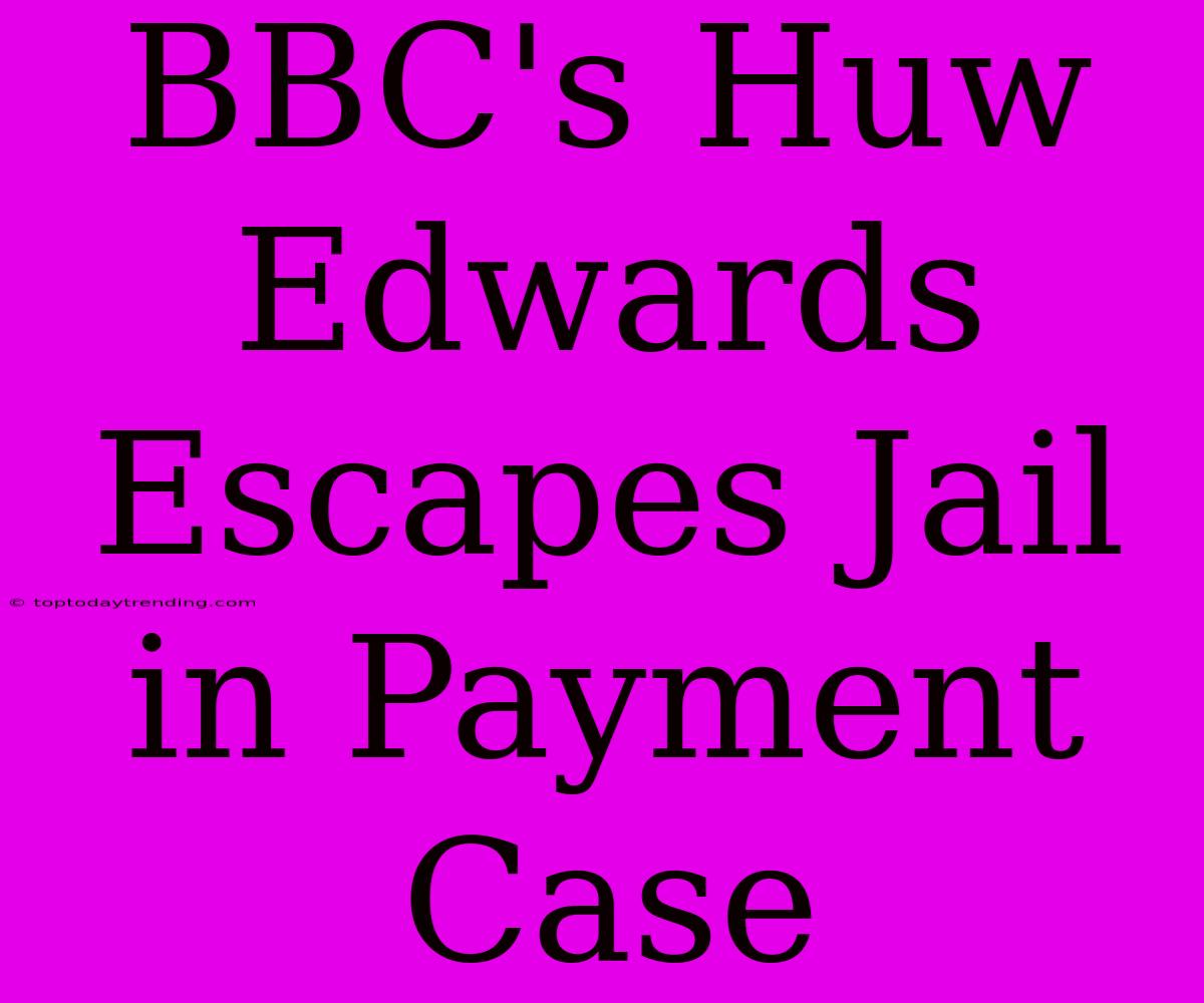 BBC's Huw Edwards Escapes Jail In Payment Case