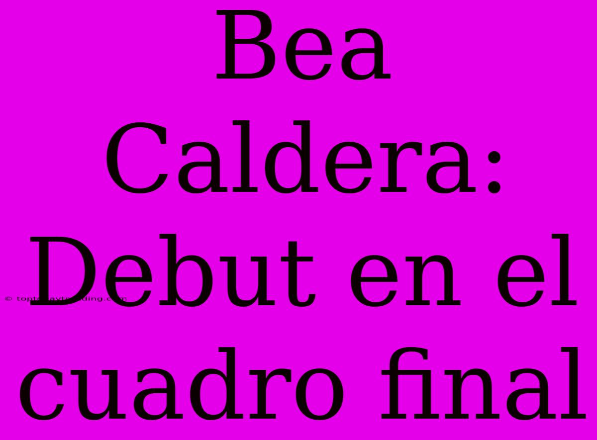 Bea Caldera: Debut En El Cuadro Final