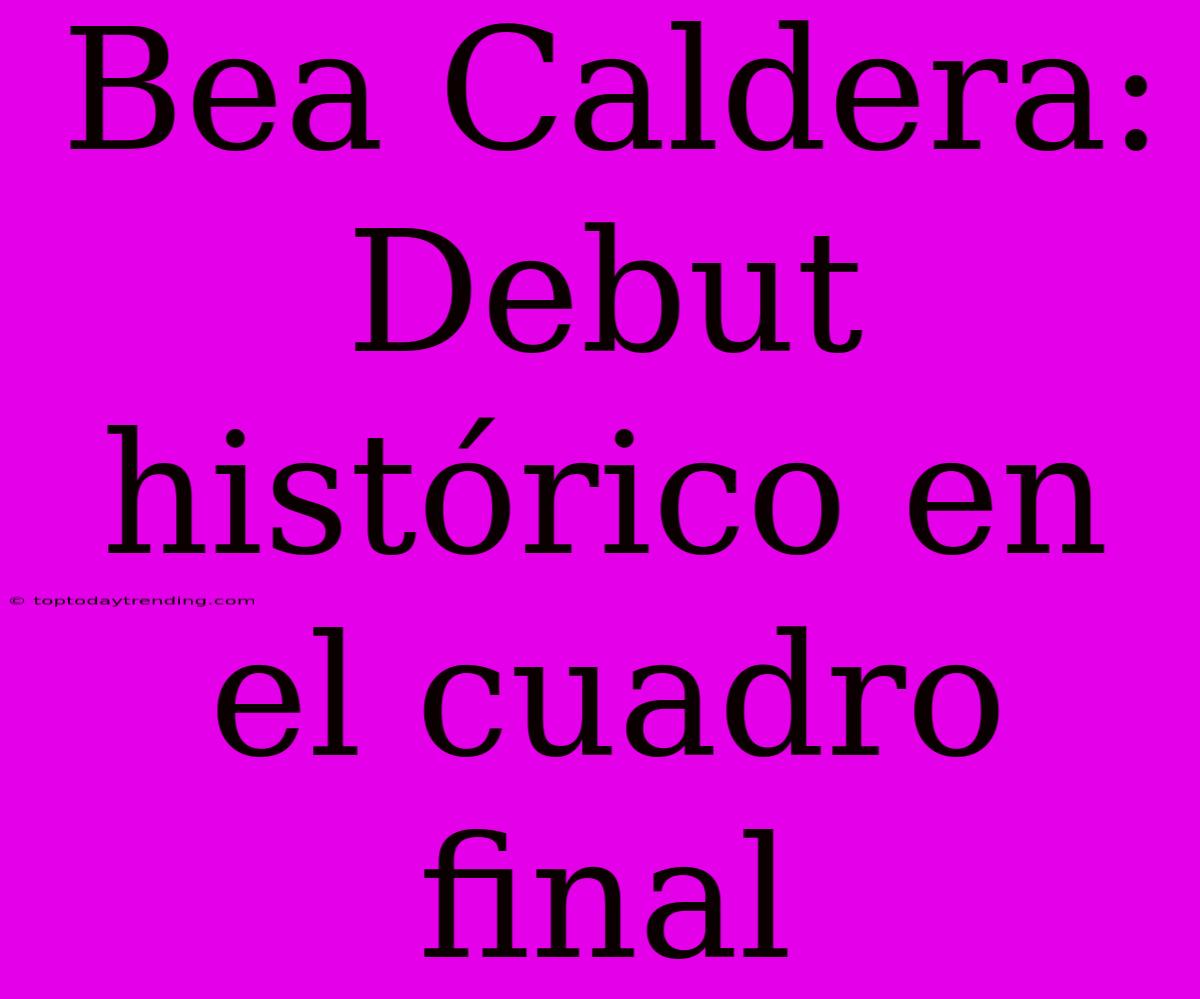 Bea Caldera: Debut Histórico En El Cuadro Final