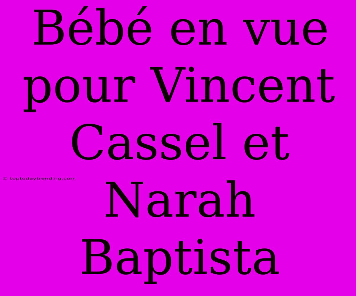 Bébé En Vue Pour Vincent Cassel Et Narah Baptista