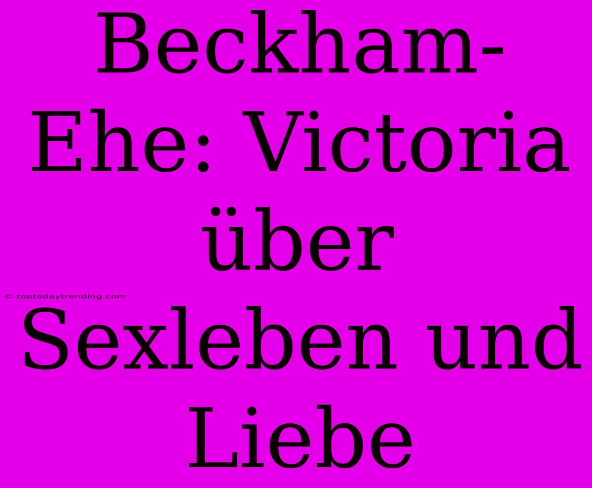 Beckham-Ehe: Victoria Über Sexleben Und Liebe