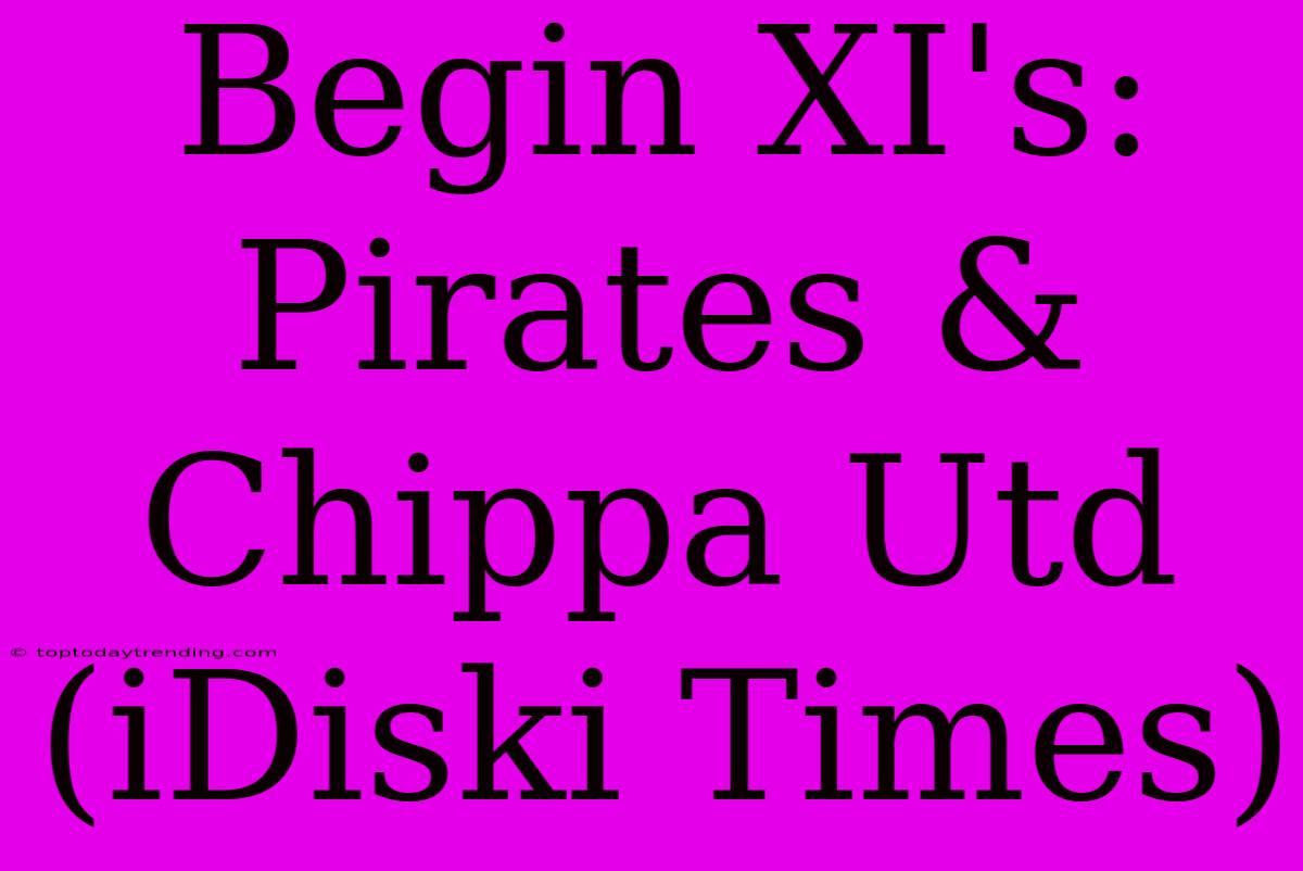 Begin XI's: Pirates & Chippa Utd (iDiski Times)