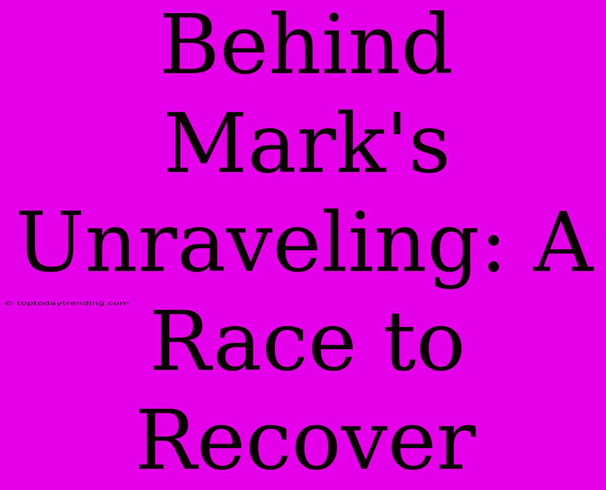 Behind Mark's Unraveling: A Race To Recover