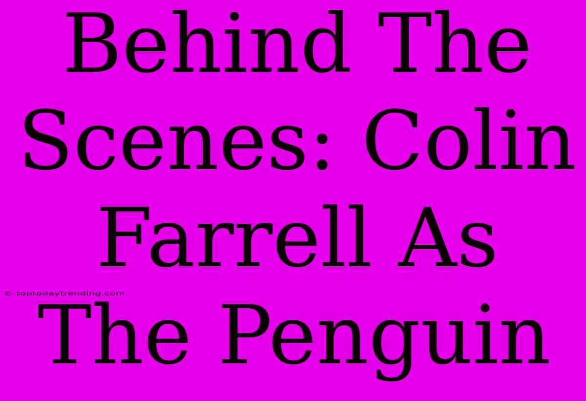 Behind The Scenes: Colin Farrell As The Penguin