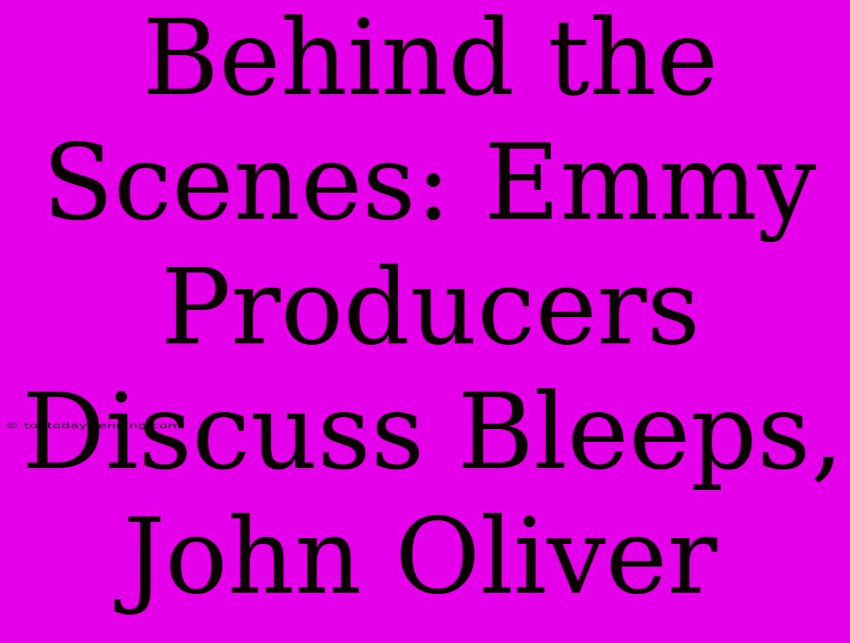 Behind The Scenes: Emmy Producers Discuss Bleeps, John Oliver