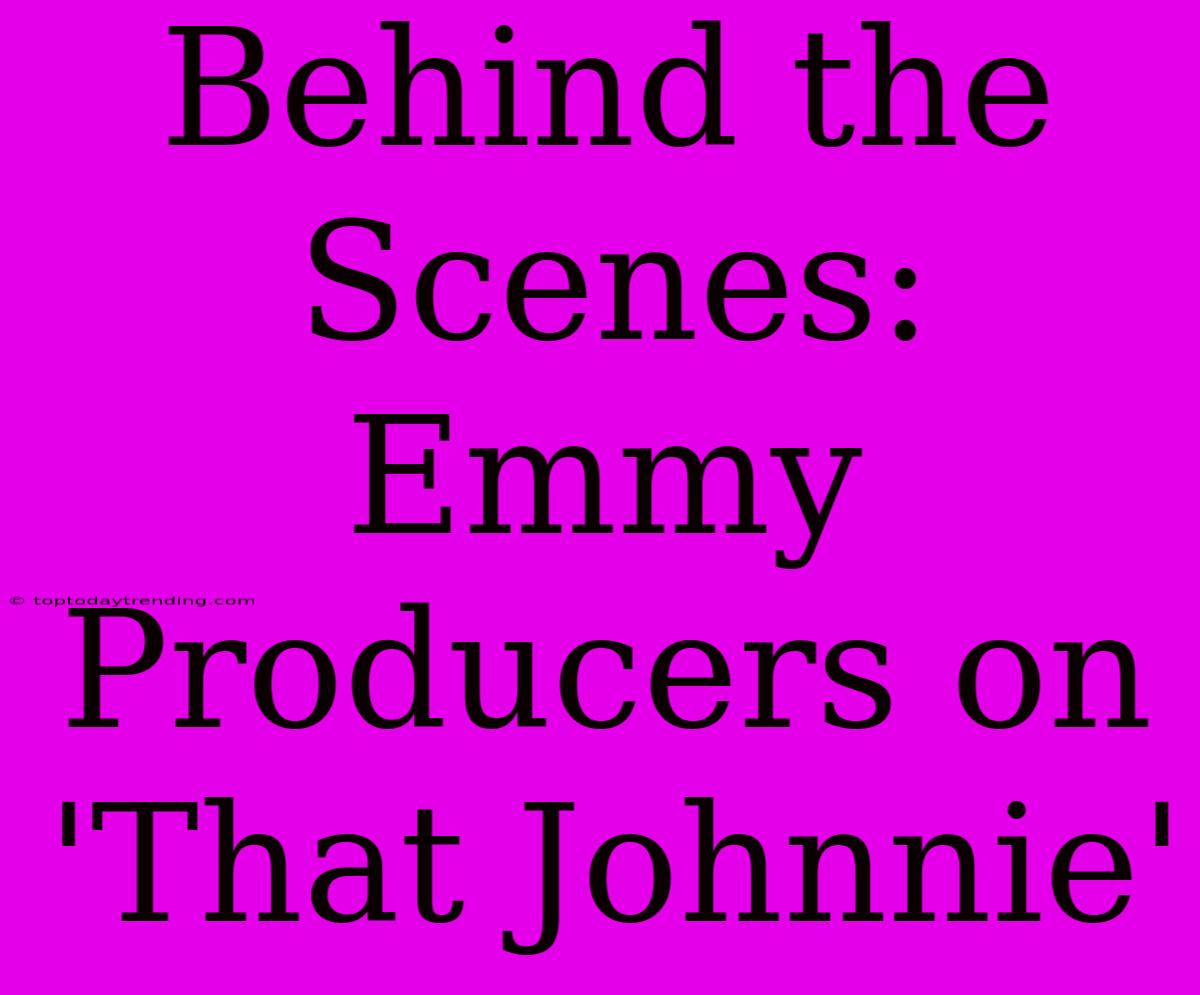 Behind The Scenes: Emmy Producers On 'That Johnnie'