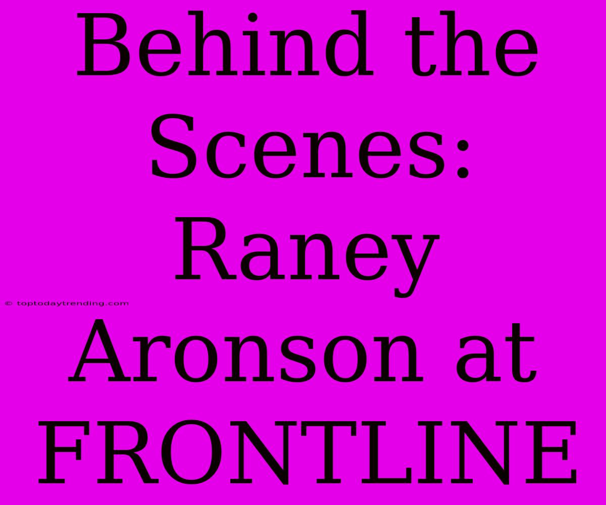 Behind The Scenes: Raney Aronson At FRONTLINE