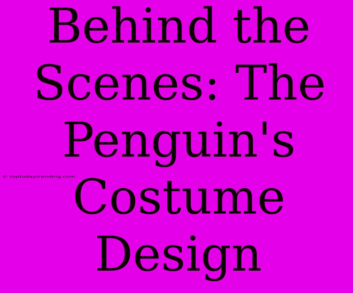 Behind The Scenes: The Penguin's Costume Design