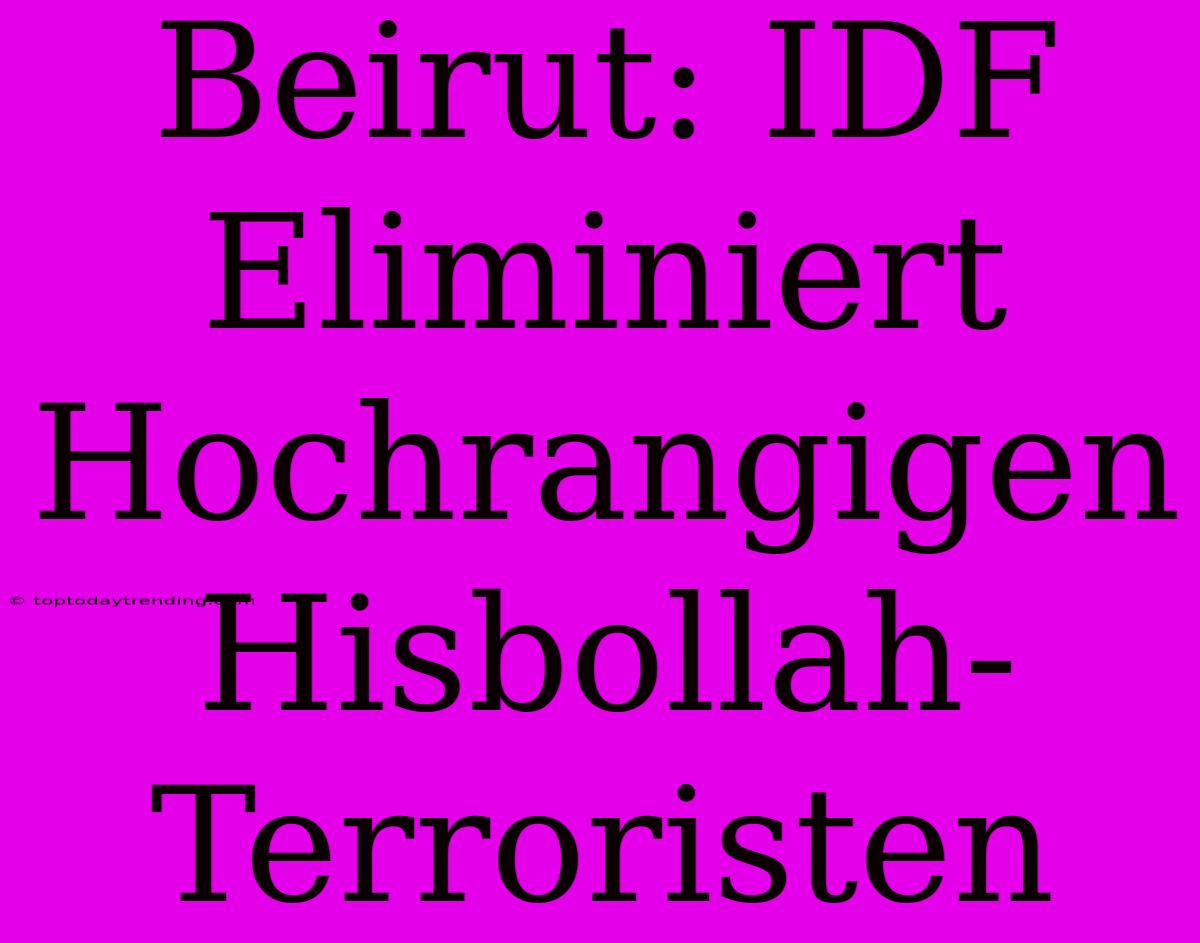 Beirut: IDF Eliminiert Hochrangigen Hisbollah-Terroristen