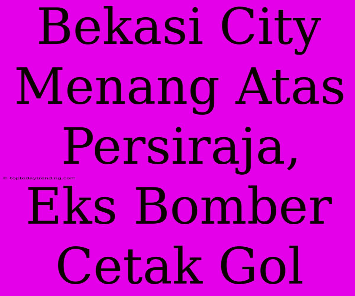 Bekasi City Menang Atas Persiraja, Eks Bomber Cetak Gol