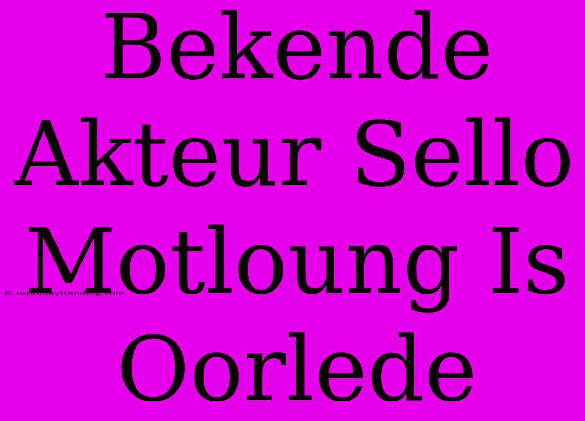 Bekende Akteur Sello Motloung Is Oorlede