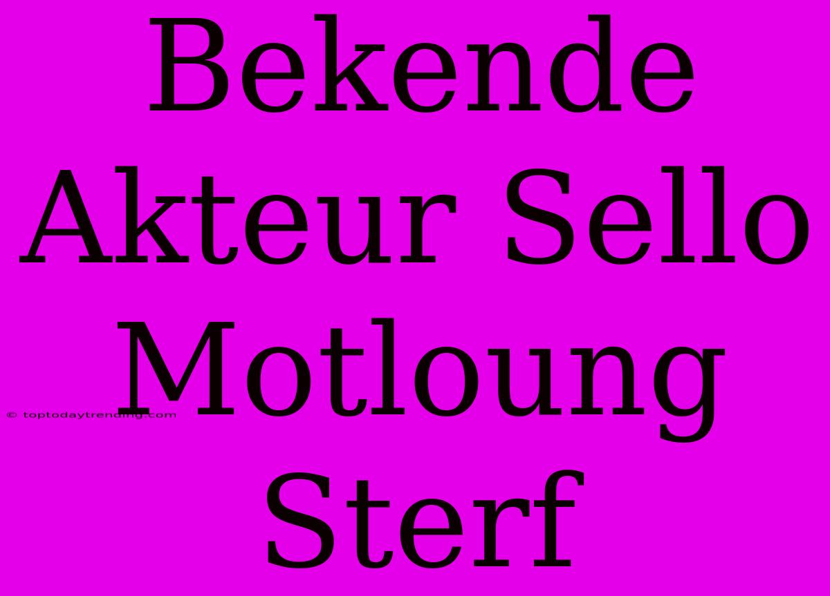 Bekende Akteur Sello Motloung Sterf