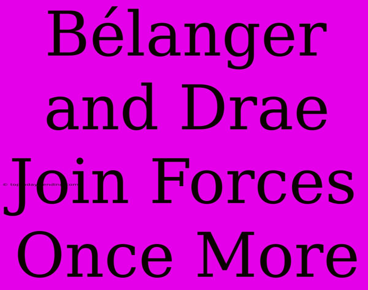 Bélanger And Drae Join Forces Once More