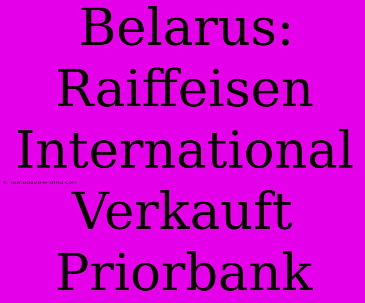 Belarus: Raiffeisen International Verkauft Priorbank