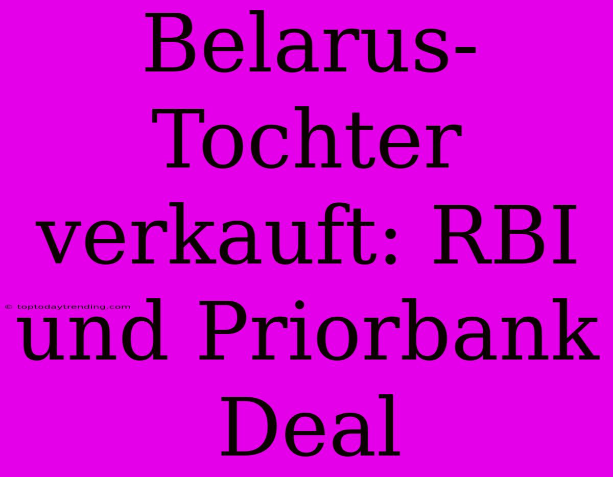 Belarus-Tochter Verkauft: RBI Und Priorbank Deal