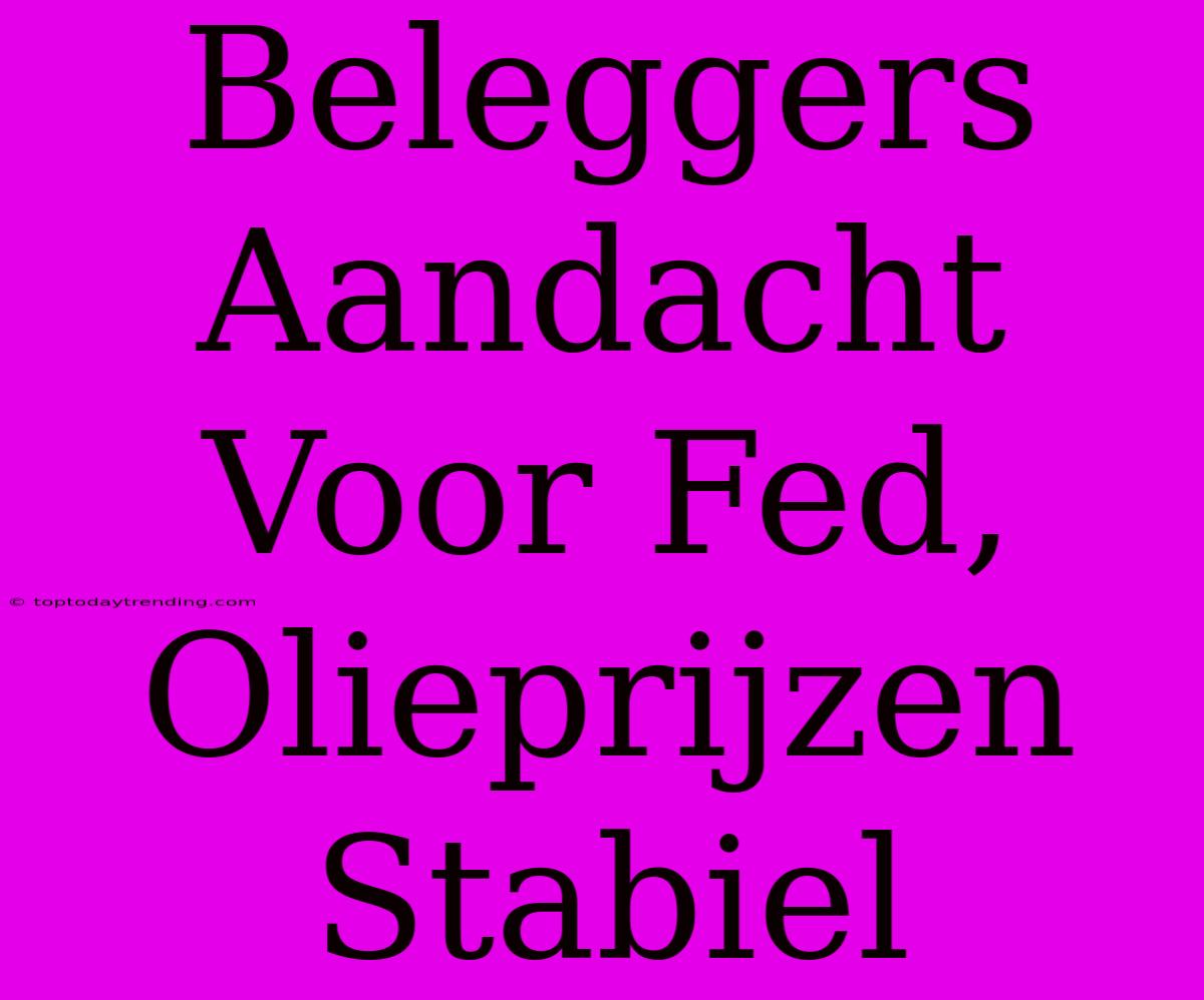 Beleggers Aandacht Voor Fed, Olieprijzen Stabiel