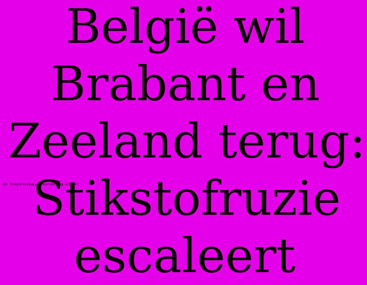 België Wil Brabant En Zeeland Terug: Stikstofruzie Escaleert