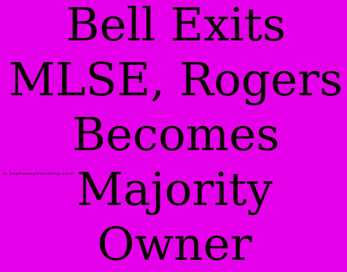 Bell Exits MLSE, Rogers Becomes Majority Owner