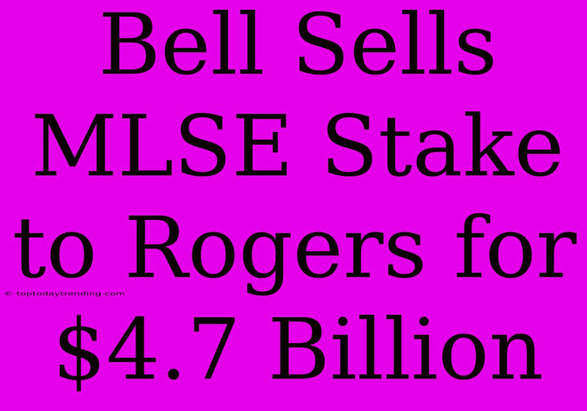 Bell Sells MLSE Stake To Rogers For $4.7 Billion