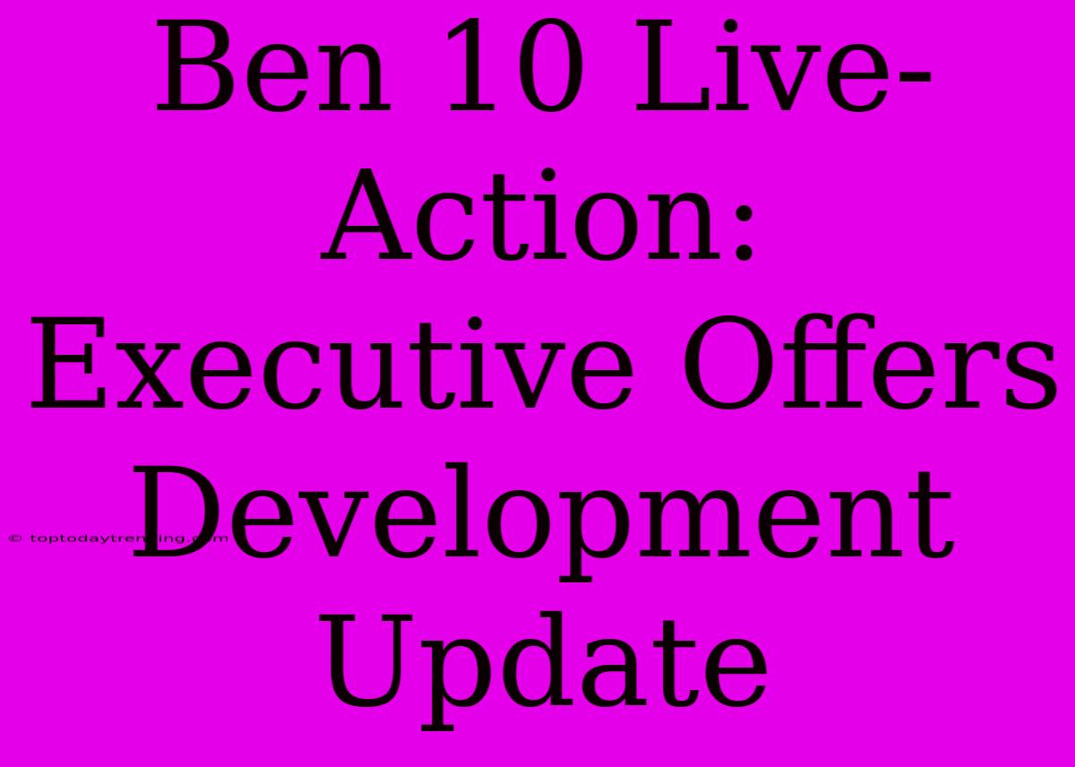 Ben 10 Live-Action: Executive Offers Development Update