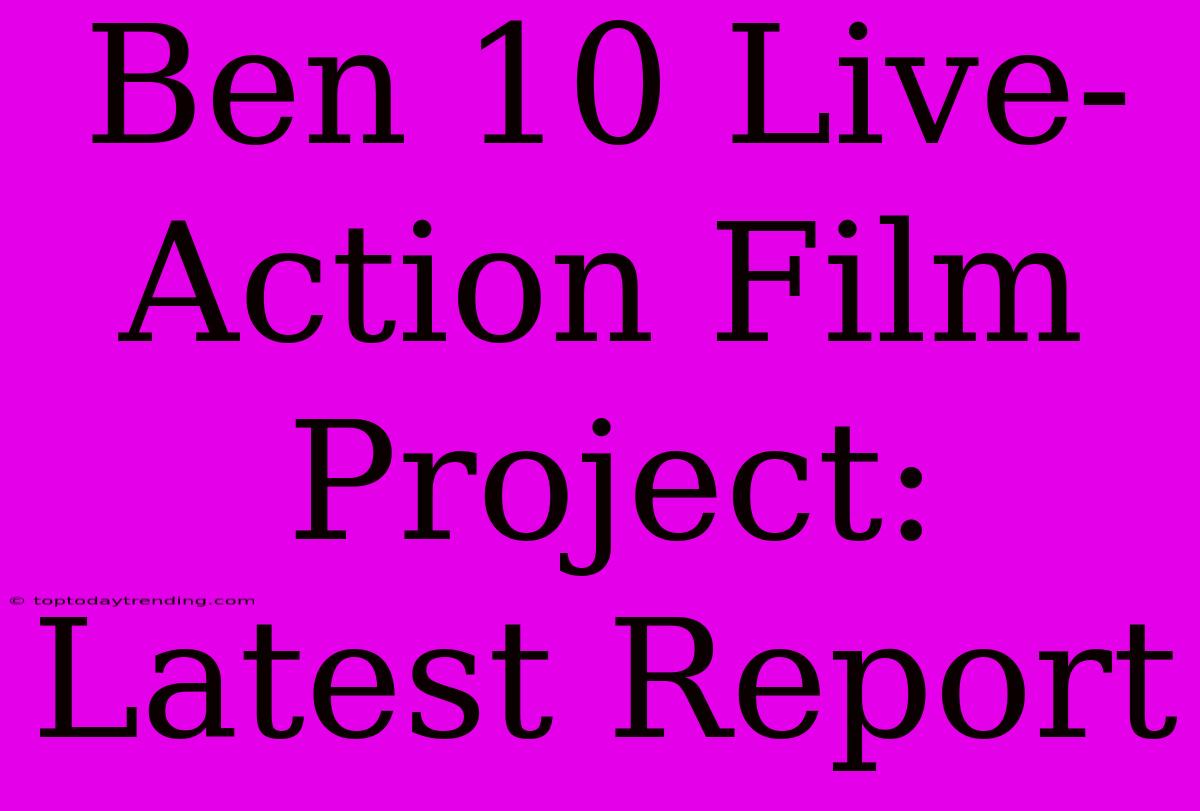 Ben 10 Live-Action Film Project: Latest Report