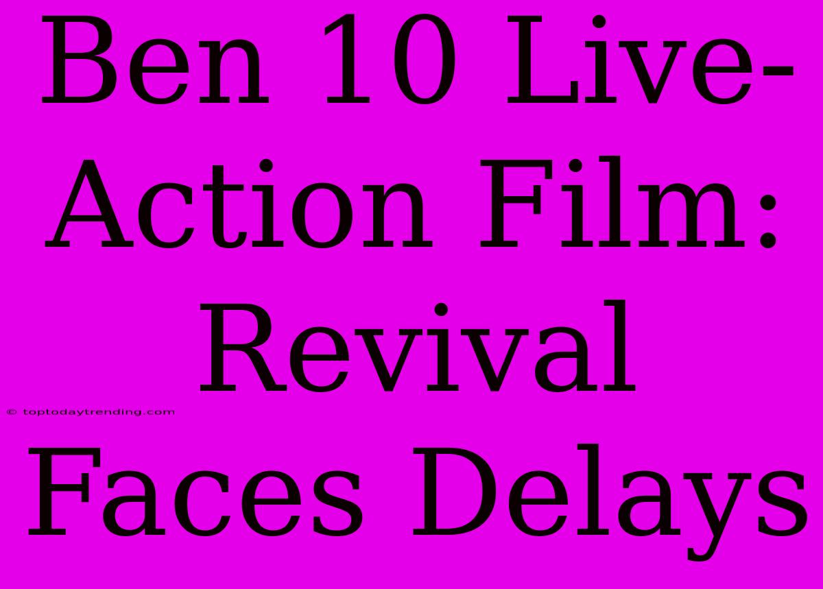 Ben 10 Live-Action Film: Revival Faces Delays