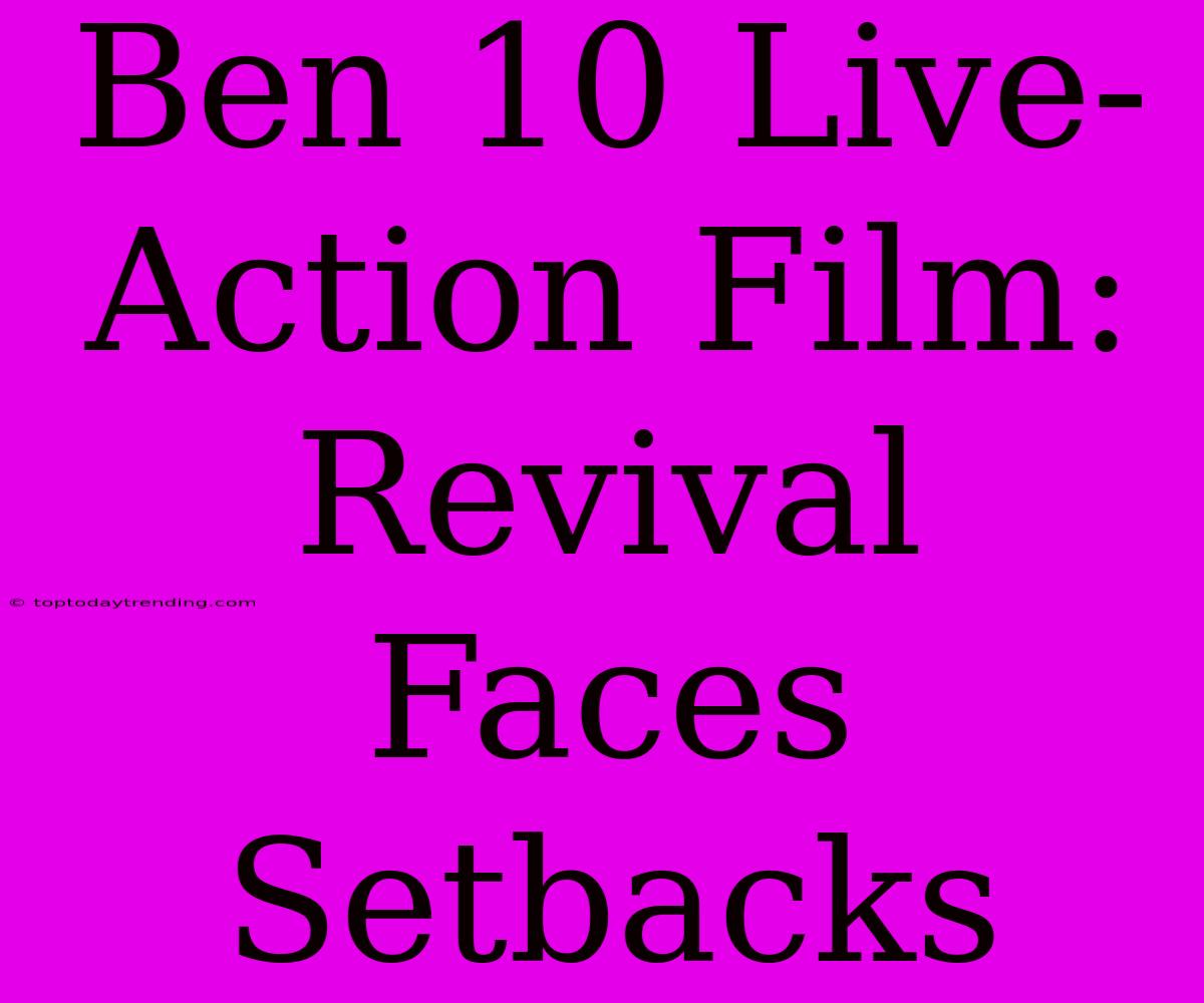 Ben 10 Live-Action Film: Revival Faces Setbacks