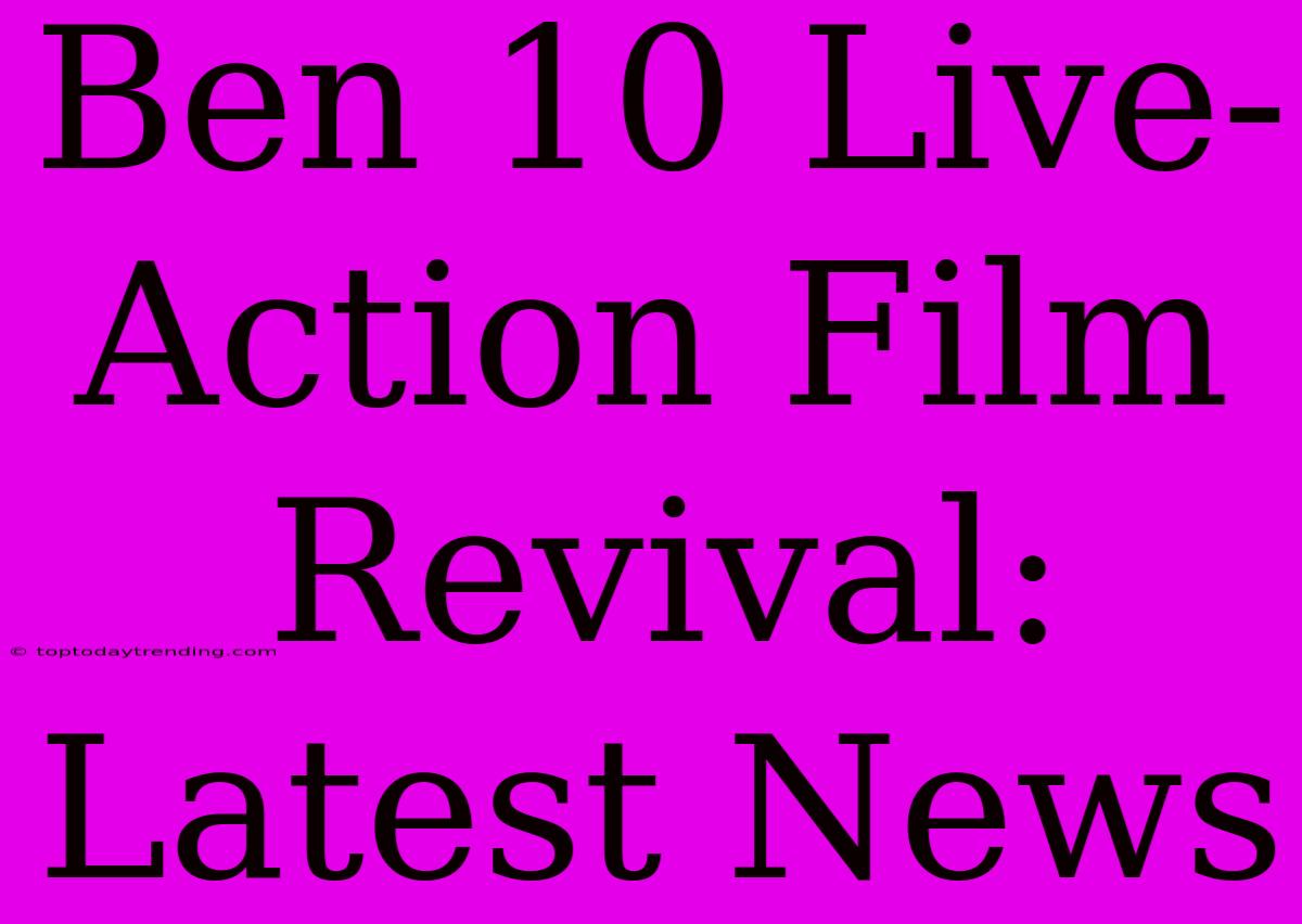 Ben 10 Live-Action Film Revival: Latest News