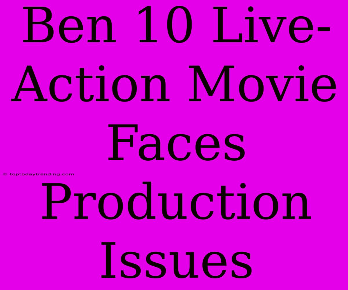 Ben 10 Live-Action Movie Faces Production Issues