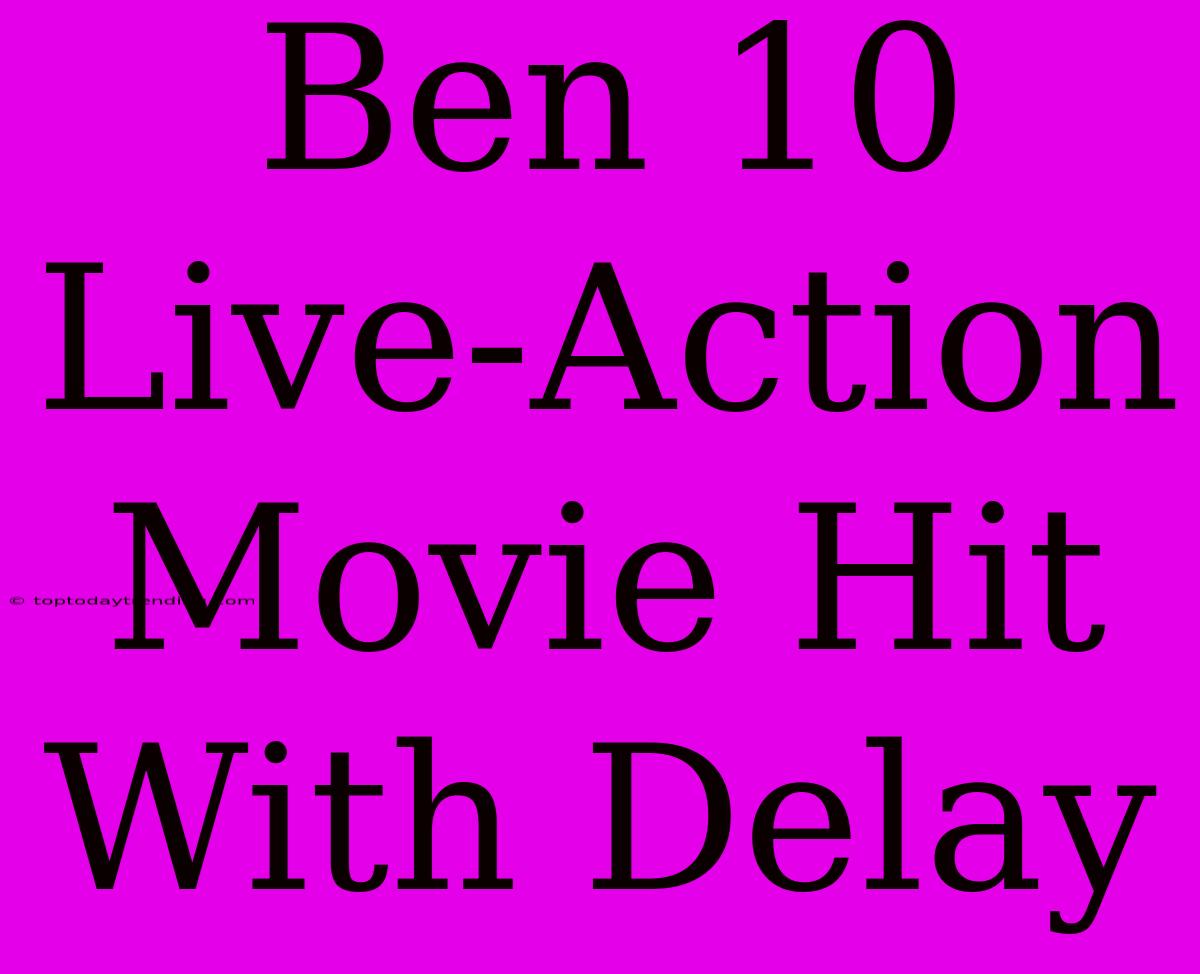 Ben 10 Live-Action Movie Hit With Delay