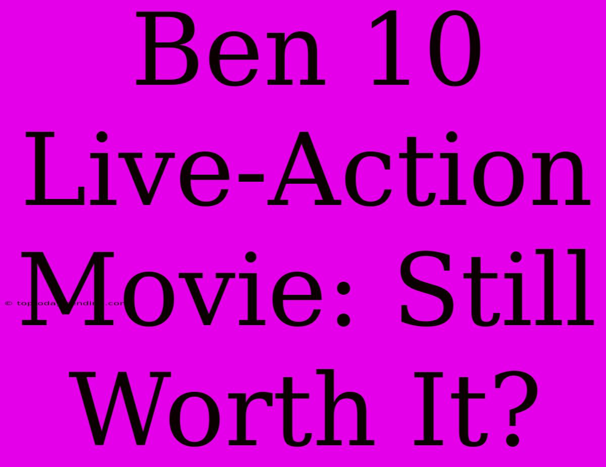 Ben 10 Live-Action Movie: Still Worth It?