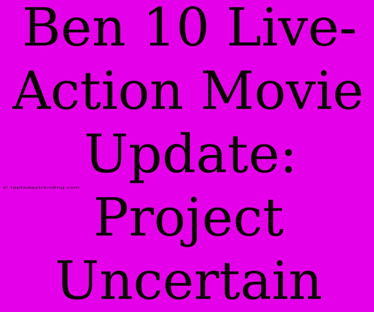 Ben 10 Live-Action Movie Update: Project Uncertain