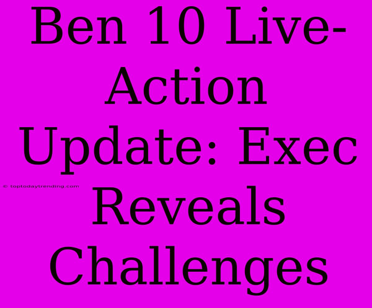 Ben 10 Live-Action Update: Exec Reveals Challenges