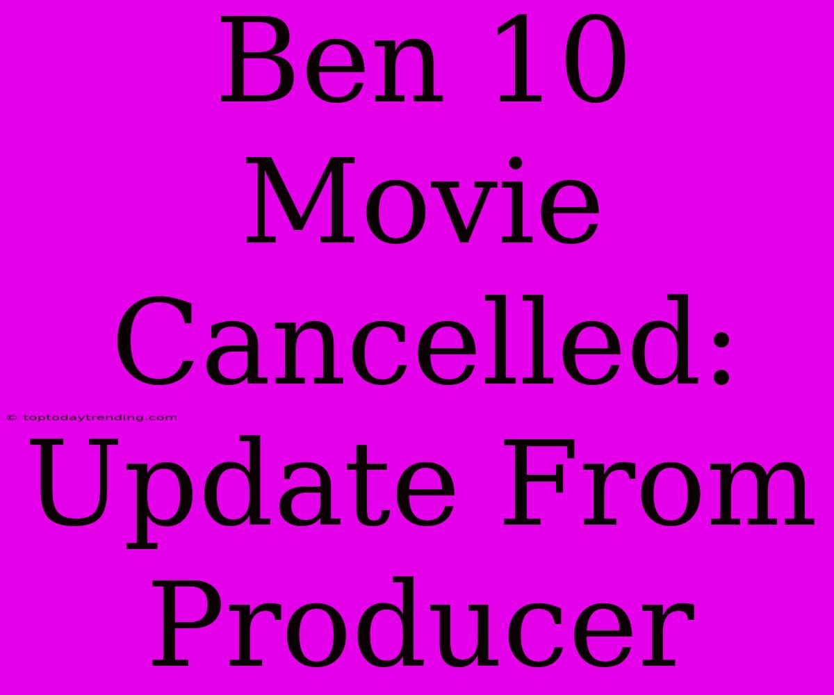 Ben 10 Movie Cancelled: Update From Producer