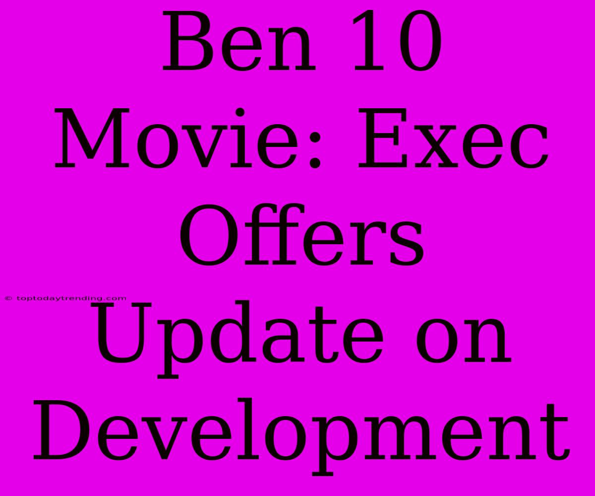 Ben 10 Movie: Exec Offers Update On Development