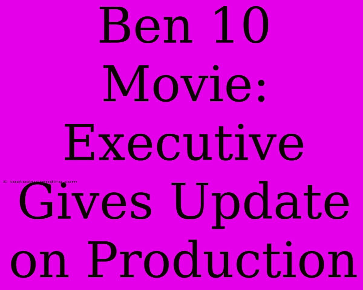 Ben 10 Movie: Executive Gives Update On Production