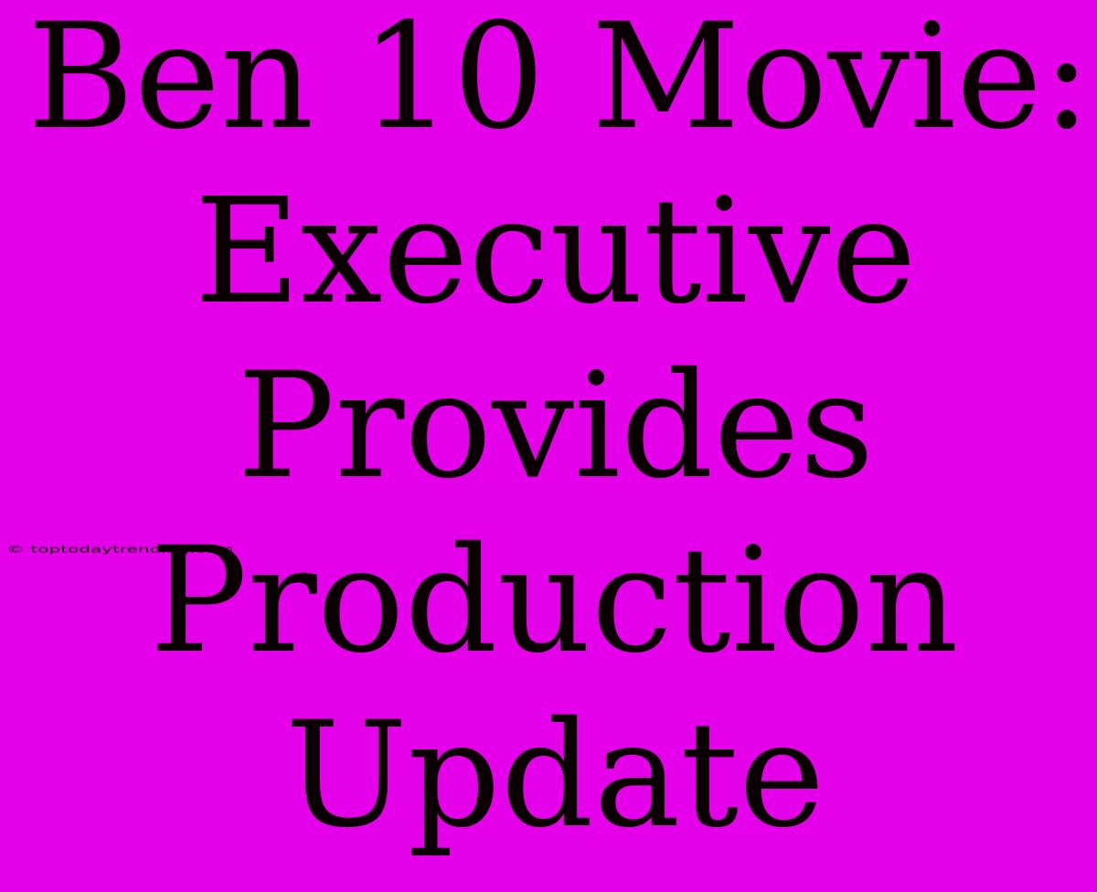 Ben 10 Movie: Executive Provides Production Update