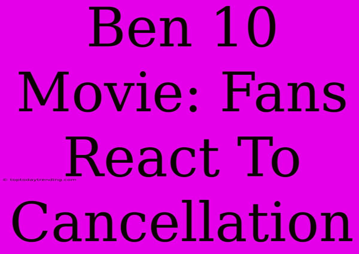 Ben 10 Movie: Fans React To Cancellation