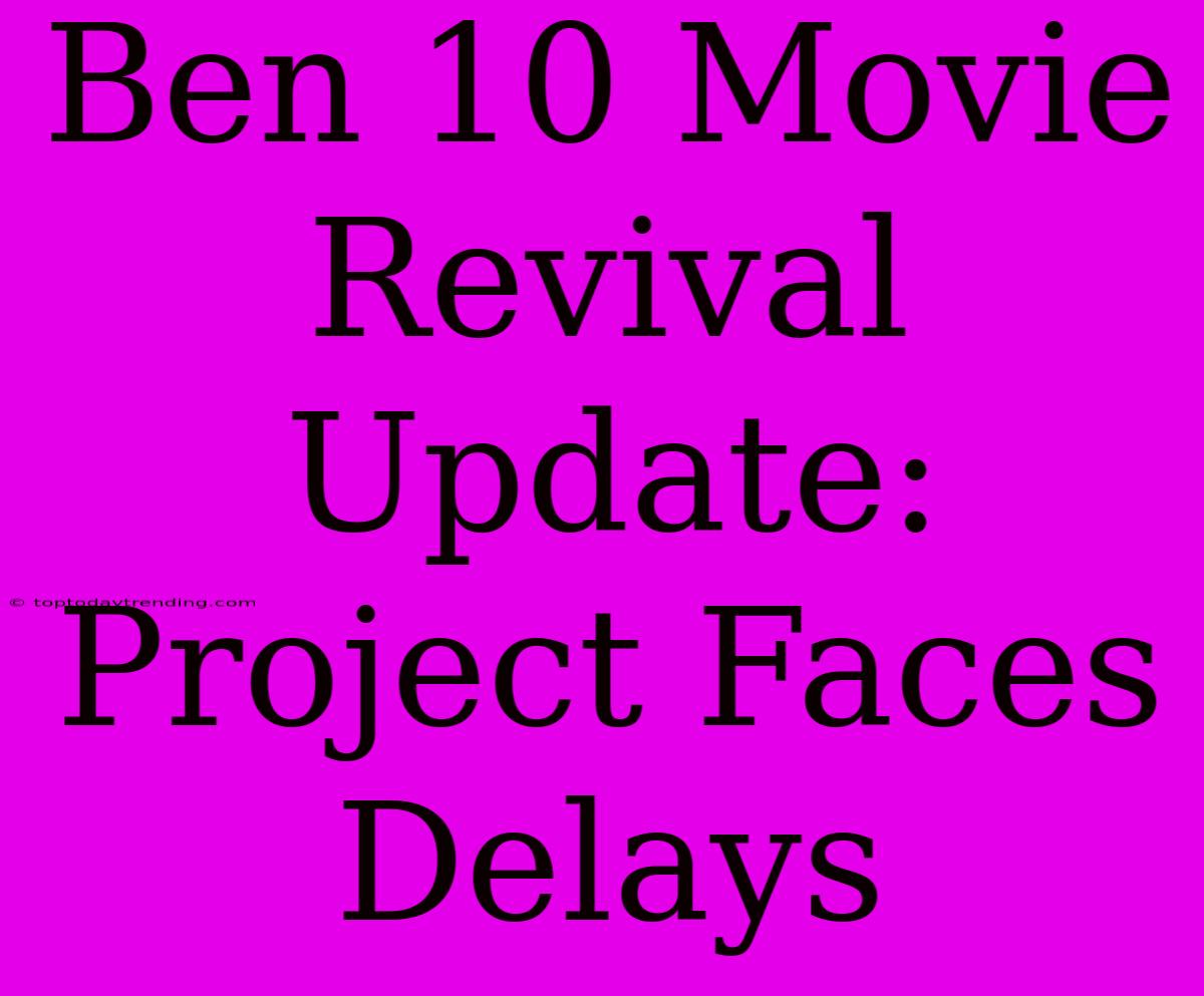 Ben 10 Movie Revival Update: Project Faces Delays