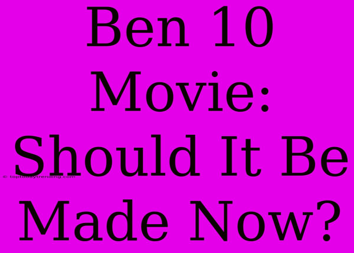 Ben 10 Movie: Should It Be Made Now?